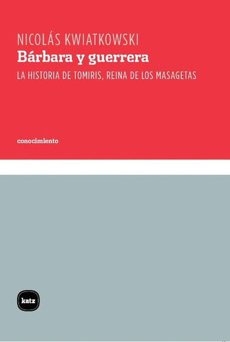 Barbara Y Guerrera La Historia De Tomiris Reina De Los Masagetas, De Kwiatkowski, Nicolás. Editorial Katz Editores, Tapa Blanda, Edición 1 En Español, 2021