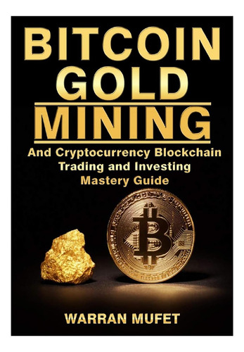 Bitcoin Gold Mining And Cryptocurrency Blockchain, Trading, And Investing Mastery Guide, De Muffet, Warran. Editorial Abbott Properties, Tapa Blanda En Inglés