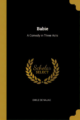 Babie: A Comedy In Three Acts, De Najac, Emile De. Editorial Wentworth Pr, Tapa Blanda En Inglés