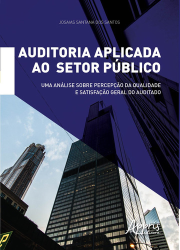 Auditoria aplicada ao setor público: uma análise sobre percepção da qualidade e satisfação geral do auditado, de Santos, Josaias Santana dos. Appris Editora e Livraria Eireli - ME, capa mole em português, 2019