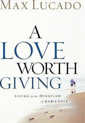 A Love Worth Giving : Living In The Overflow Of God's Love, De Max, Lucado. Editorial Thomas Nelson Publishers, Tapa Blanda En Inglés
