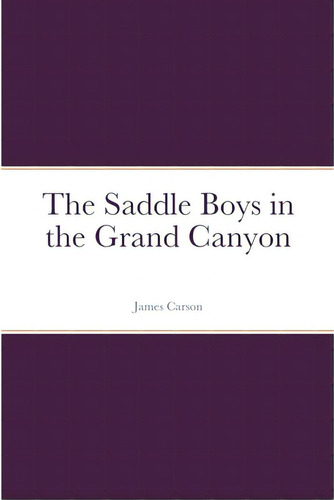 The Saddle Boys In The Grand Canyon, De Carson, James. Editorial Lulu Pr, Tapa Blanda En Inglés