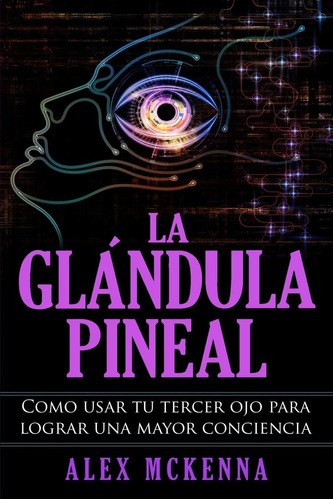 Libro: La Glándula Pineal: Como Usar Tu Tercer Ojo Para Logr