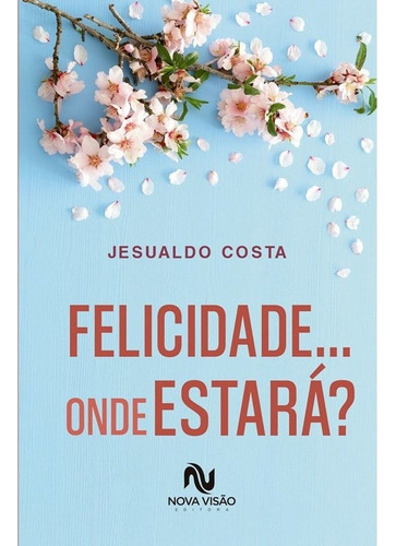 Felicidade... Onde Estará?: Não Aplica, de : Jesualdo Costa. Série Não aplica, vol. Não Aplica. Editora Nova Visão, capa mole, edição não aplica em português, 2022