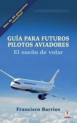 Libro: Guia Futuros Pilotos Aviadores: El Sueno Vola