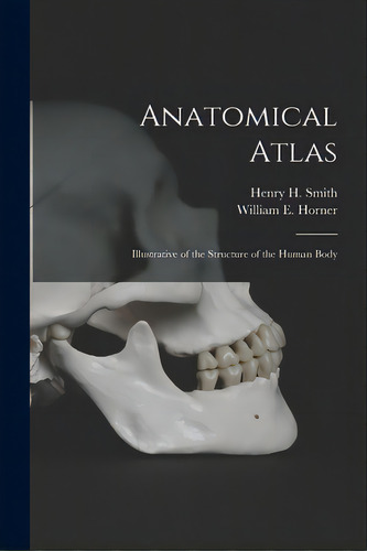 Anatomical Atlas: Illustrative Of The Structure Of The Human Body, De Smith, Henry H. (henry Hollingsworth). Editorial Legare Street Pr, Tapa Blanda En Inglés