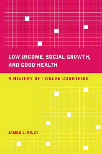 Low Income, Social Growth, And Good Health: A History Of Twelve Countries, De James C. Riley., Vol. 1. Editorial University California Press, Tapa Dura En Inglés