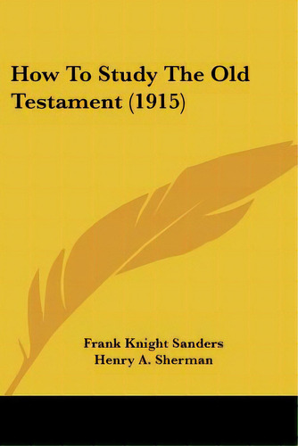 How To Study The Old Testament (1915), De Sanders, Frank Knight. Editorial Kessinger Pub Llc, Tapa Blanda En Inglés