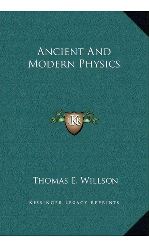 Ancient And Modern Physics, De Thomas Edgar Willson. Editorial Kessinger Publishing, Tapa Dura En Inglés