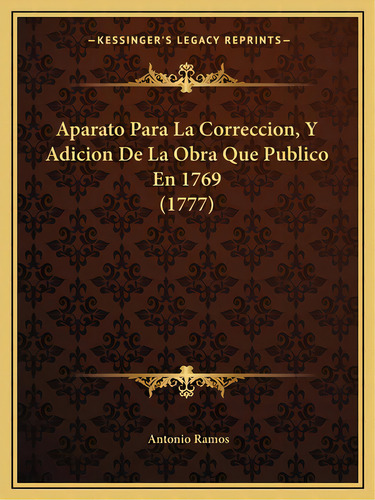 Aparato Para La Correccion, Y Adicion De La Obra Que Publico En 1769 (1777), De Ramos, Antonio. Editorial Kessinger Pub Llc, Tapa Blanda En Español