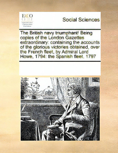 The British Navy Triumphant! Being Copies Of The London Gazettes Extraordinary: Containing The Ac..., De Multiple Tributors. Editorial Gale Ecco Print Ed, Tapa Blanda En Inglés