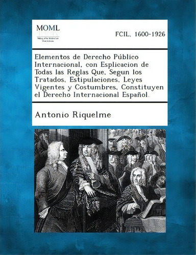 Elementos De Derecho Publico Internacional, Con Esplicacion De Todas Las Reglas Que, Segun Los Tr..., De Antonio Riquelme. Editorial Gale Making Modern Law, Tapa Blanda En Español