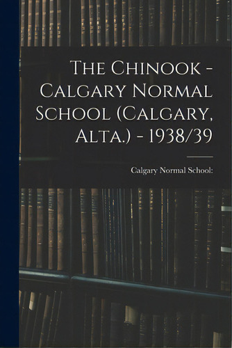 The Chinook - Calgary Normal School (calgary, Alta.) - 1938/39, De Calgary Normal School. Editorial Hassell Street Pr, Tapa Blanda En Inglés