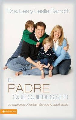 Libro El Padre Que Quieres Ser - Les And Leslie Parrott