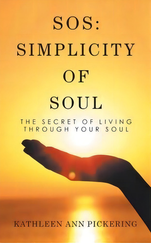 Sos : Simplicity Of Soul: The Secret Of Living Through Your Soul, De Kathleen Ann Pickering. Editorial Balboa Press, Tapa Blanda En Inglés