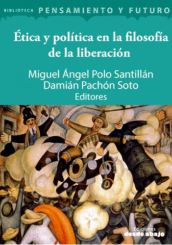 Ética Y Política En La Filosofía De La Liberación, De Miguel Ángel Polo Santillán | Damián Pachón Soto. Editorial Ediciones Desde Abajo, Tapa Blanda, Edición 2017 En Español