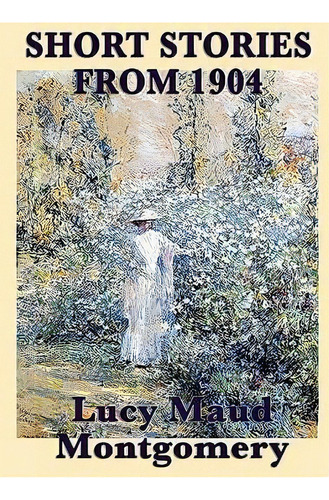 The Short Stories Of Lucy Maud Montgomery From 1904, De Lucy Maud Montgomery. Editorial Smk Books, Tapa Blanda En Inglés