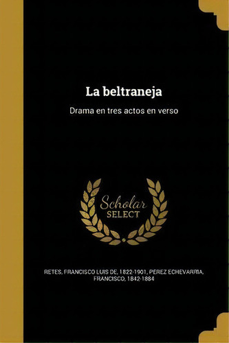 La Beltraneja : Drama En Tres Actos En Verso, De Francisco Luis De 1822-1901 Retes. En Español