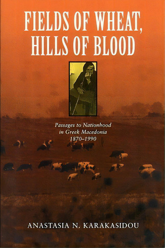 Fields Of Wheat, Hills Of Blood, De Anastasia Karakasidou. Editorial University Chicago Press, Tapa Blanda En Inglés