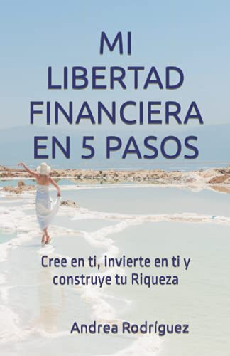 Mi Libertad Financiera En 5 Pasos: Cree En Ti Invierte En Ti