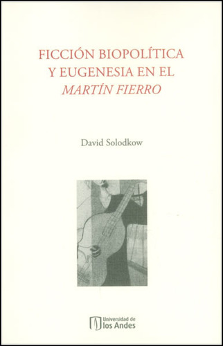 Ficción Biopolítica Y Eugenesia En El Martín Fierro, De David Solodkow. Serie 9587741407, Vol. 1. Editorial U. De Los Andes, Tapa Blanda, Edición 2015 En Español, 2015