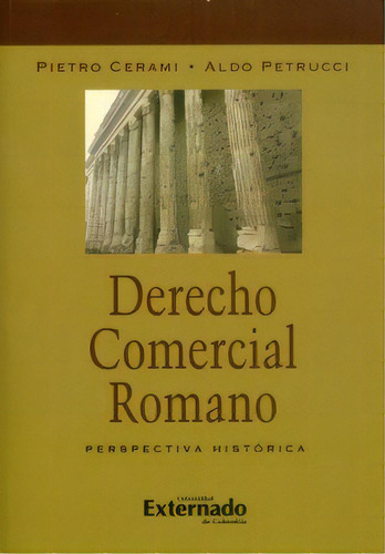 Derecho Comercial Romano: Perspectiva Histórica, De Pietro Cerami, Aldo Petrucci. 9587728361, Vol. 1. Editorial Editorial U. Externado De Colombia, Tapa Blanda, Edición 2017 En Español, 2017