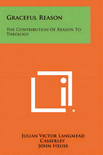 Graceful Reason: The Contribution Of Reason To Theology, De Casserley, Julian Victor Langmead. Editorial Literary Licensing Llc, Tapa Blanda En Inglés