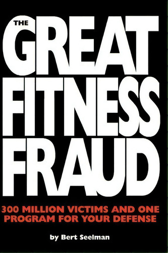 The Great Fitness Fraud, De Bert Seelman. Editorial Createspace Independent Publishing Platform, Tapa Blanda En Inglés