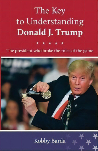 The Key To Understanding Donald J. Trump, De Kobby Barda. Editorial Bar-dea Ltd., Tapa Blanda En Inglés