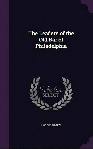 The Leaders Of The Old Bar Of Philadelphia, De Horace Binney. Editorial Palala Press, Tapa Dura En Inglés