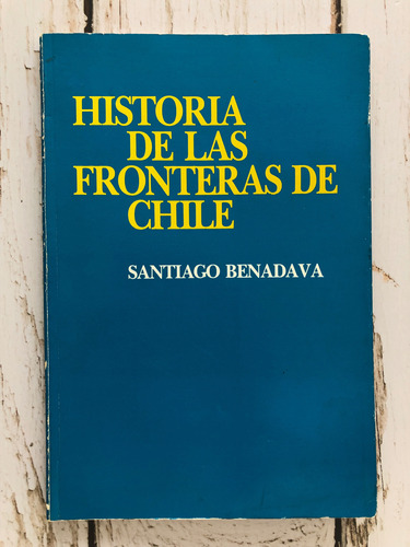 Historia De Las Fronteras De Chile / Santiago Benavada 