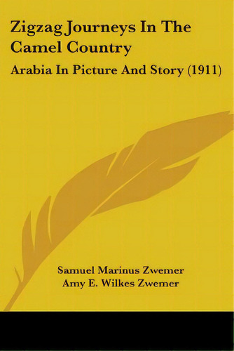 Zigzag Journeys In The Camel Country: Arabia In Picture And Story (1911), De Zwemer, Samuel Marinus. Editorial Kessinger Pub Llc, Tapa Blanda En Inglés