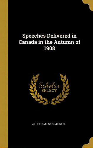 Speeches Delivered In Canada In The Autumn Of 1908, De Milner, Alfred Milner. Editorial Wentworth Pr, Tapa Dura En Inglés
