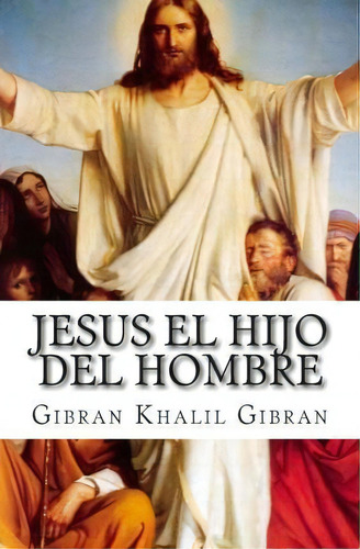 Jesus El Hijo Del Hombre, De Gibran Khalil Gibran. Editorial Createspace Independent Publishing Platform, Tapa Blanda En Español