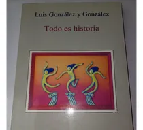 Comprar Todo Es Historia   Luis González Y González
