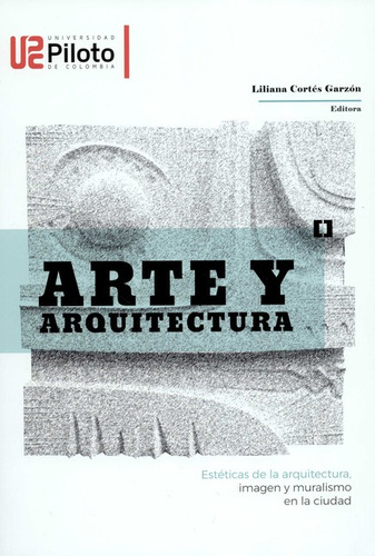 Arte Y Arquitectura Esteticas De La Arquitectura Imagen Y Muralismo En La Ciudad, De Cortés Garzón, Liliana. Editorial Universidad Piloto De Colombia, Tapa Blanda, Edición 1 En Español, 2019