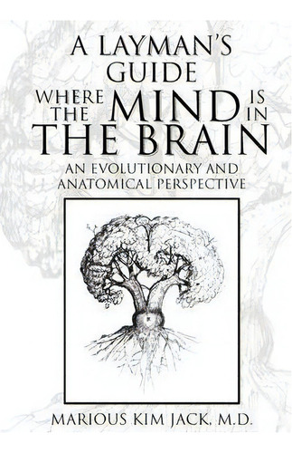 A Layman's Guide Where The Mind Is In The Brain, De Marious Kim M D Jack. Editorial Xlibris Corporation, Tapa Dura En Inglés