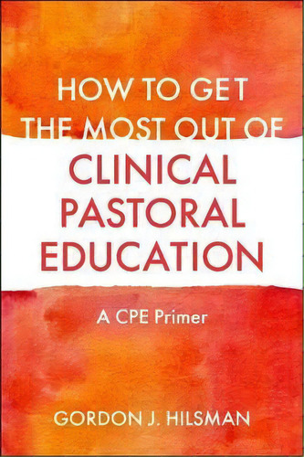 How To Get The Most Out Of Clinical Pastoral Education : A Cpe Primer, De Gordon J. Hilsman D.min. Editorial Jessica Kingsley Publishers, Tapa Blanda En Inglés