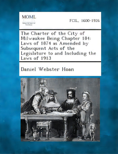 The Charter Of The City Of Milwaukee Being Chapter 184: Laws Of 1874 As Amended By Subsequent Act..., De Hoan, Daniel Webster. Editorial Gale Making Of Modern Law, Tapa Blanda En Inglés