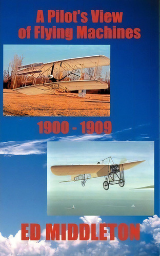 A Pilot's View Of Flying Machines 1900-1909, De Ed Middleton. Editorial Dolphin Moon Publishing, Tapa Blanda En Inglés