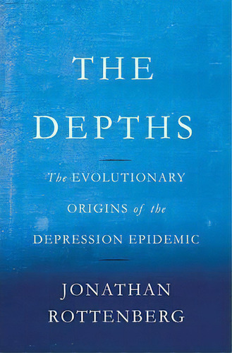 The Depths : The Evolutionary Origins Of The Depression Epidemic, De Jonathan Rottenberg. Editorial Ingram Publisher Services Us, Tapa Dura En Inglés