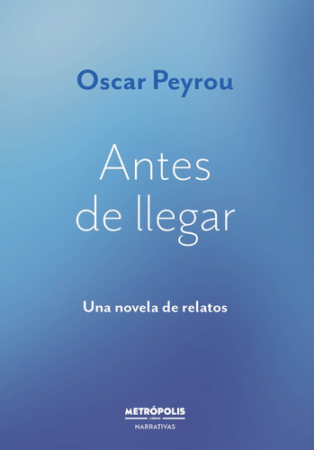 Antes De Llegar: Una Novela De Relatos, De Peyrou Oscar. N/a, Vol. Volumen Unico. Editorial Metropolis, Tapa Blanda, Edición 1 En Español
