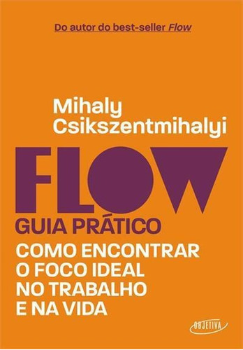 Flow  Guia Pratico: Como Encontrar O Foco Ideal No Trabalho E Na Vida - 1ªed.(2022), De Mihaly Csikszentmihalyi. Editora Objetiva, Capa Mole, Edição 1 Em Português, 2022