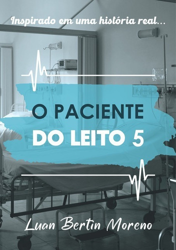 O Paciente Do Leito 5: Inspirado Em Uma História Real..., De Luan Bertin Moreno. Série Não Aplicável, Vol. 1. Editora Clube De Autores, Capa Mole, Edição 1 Em Português, 2020