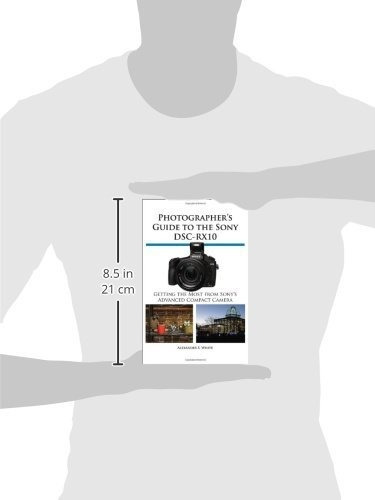 Photographers Guide To The Sony Dsc-rx10: Getting The Most From Sony's Advanced Compact Camera, De White, Alexander S.., Vol. 1. Editorial White Knight Press, Tapa Blanda En Inglés, 2014