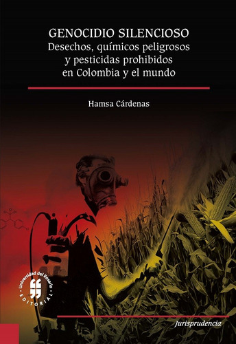 Genocidio Silencioso. Desechos, Químicos Peligrosos Y Pesticidas Prohibidos En Colombia Y El Mundo, De Hamsa Cárdenas. Editorial Universidad Del Rosario-uros, Tapa Blanda, Edición 2018 En Español