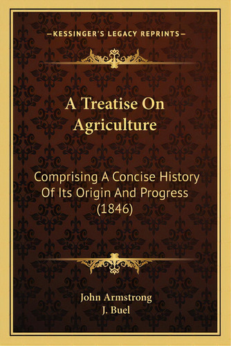 A Treatise On Agriculture: Comprising A Concise History Of Its Origin And Progress (1846), De Armstrong, John. Editorial Kessinger Pub Llc, Tapa Blanda En Inglés