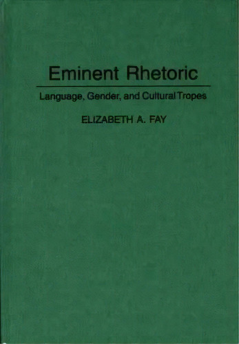 Eminent Rhetoric : Language, Gender, And Cultural Tropes, De Elizabeth A. Fay. Editorial Abc-clio En Inglés