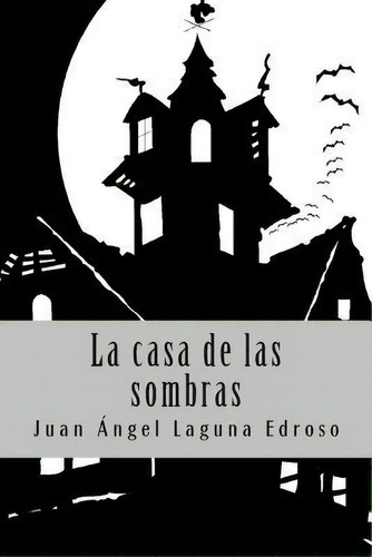 La Casa De Las Sombras, De Juan Ãngel Laguna Edroso. Editorial Createspace Independent Publishing Platform, Tapa Blanda En Español