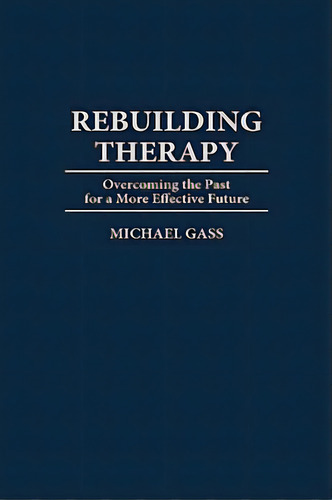 Rebuilding Therapy: Overcoming The Past For A More Effective Future, De Gass, Michael A.. Editorial Praeger Frederick A, Tapa Dura En Inglés